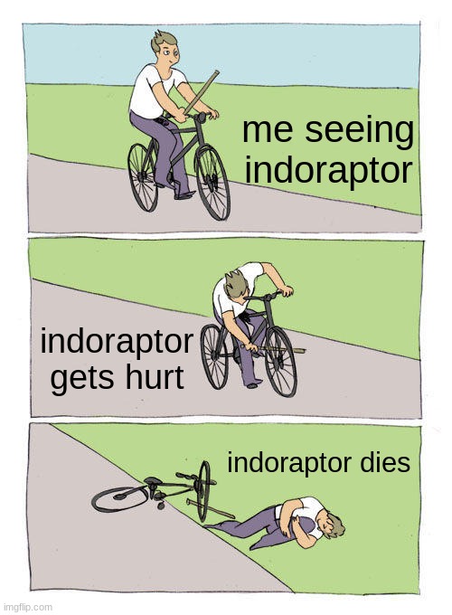 Bike Fall Meme | me seeing indoraptor; indoraptor gets hurt; indoraptor dies | image tagged in memes,bike fall | made w/ Imgflip meme maker