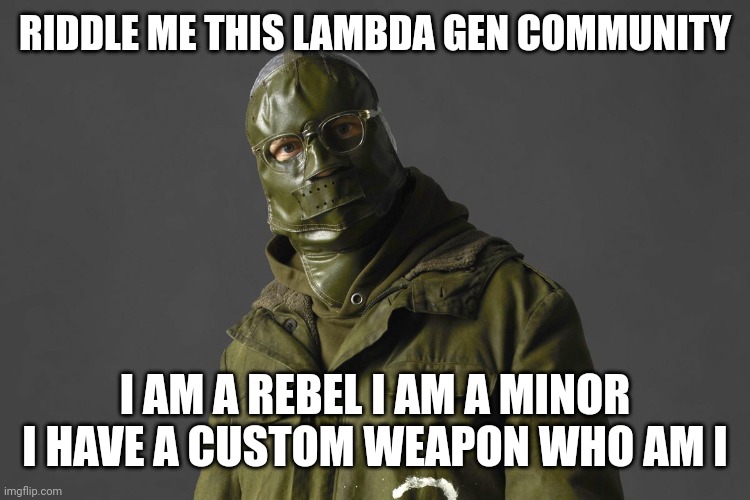 Riddle 1 | RIDDLE ME THIS LAMBDA GEN COMMUNITY; I AM A REBEL I AM A MINOR I HAVE A CUSTOM WEAPON WHO AM I | image tagged in riddle me this | made w/ Imgflip meme maker