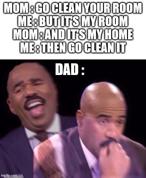 *wheeze* | MOM : GO CLEAN YOUR ROOM
ME : BUT IT'S MY ROOM
MOM : AND IT'S MY HOME
ME : THEN GO CLEAN IT; DAD : | image tagged in steve harvey laughing serious,parents,funny,memes,not a gif | made w/ Imgflip meme maker