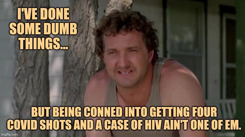 I didn't fall for the free donut. | I'VE DONE SOME DUMB THINGS... BUT BEING CONNED INTO GETTING FOUR COVID SHOTS AND A CASE OF HIV AIN'T ONE OF EM. | image tagged in cousin eddie | made w/ Imgflip meme maker