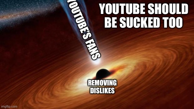 YouTube is a black hole these days | YOUTUBE SHOULD BE SUCKED TOO; YOUTUBE’S FANS; REMOVING DISLIKES | image tagged in black holes | made w/ Imgflip meme maker