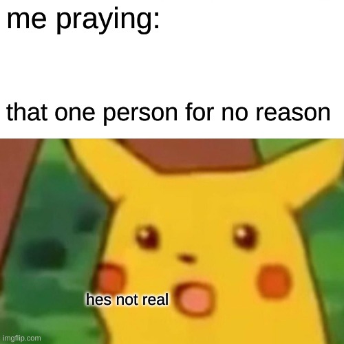 STOP SAYING THIS I DONT CARE | me praying:; that one person for no reason; hes not real | image tagged in memes,surprised pikachu | made w/ Imgflip meme maker