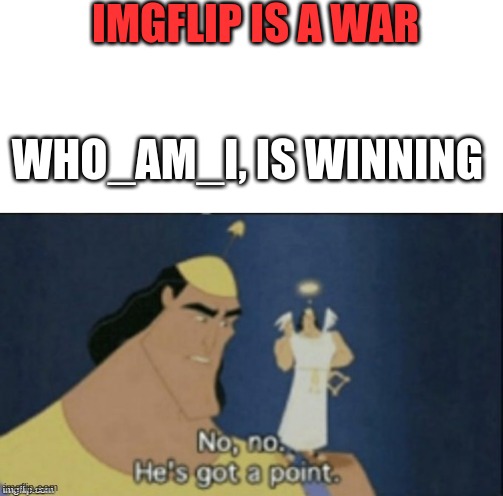 Who wants to ally | IMGFLIP IS A WAR; WHO_AM_I, IS WINNING | image tagged in no no hes got a point | made w/ Imgflip meme maker