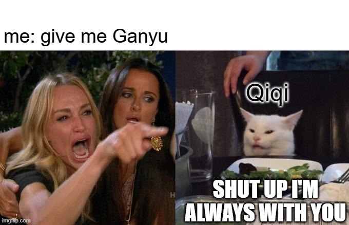 genshin meme | me: give me Ganyu; Qiqi; SHUT UP I'M ALWAYS WITH YOU | image tagged in memes,woman yelling at cat | made w/ Imgflip meme maker