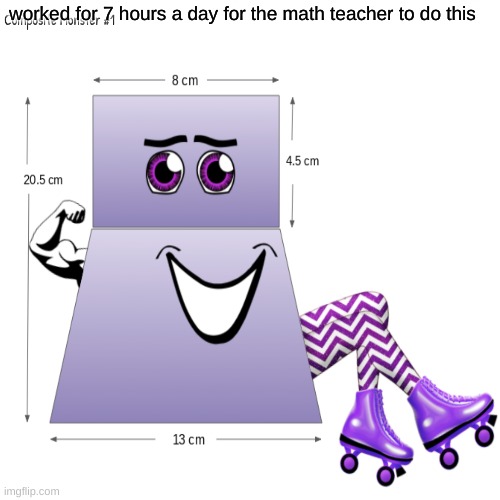 huh? | worked for 7 hours a day for the math teacher to do this | image tagged in huh | made w/ Imgflip meme maker