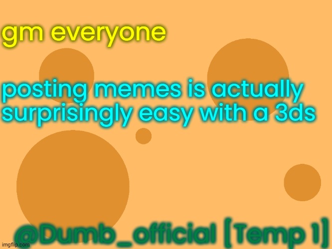 no_watermark | gm everyone; posting memes is actually surprisingly easy with a 3ds; @Dumb_official [Temp 1] | image tagged in no_watermark | made w/ Imgflip meme maker