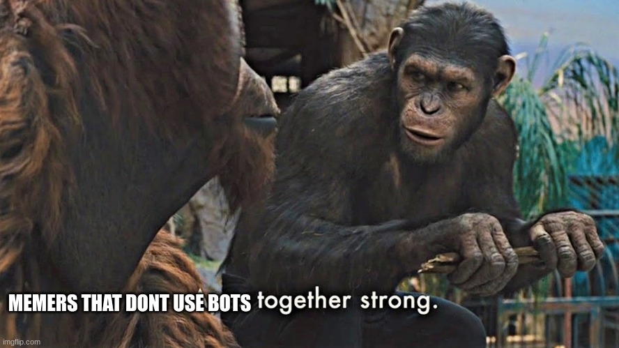 Ape together strong | MEMERS THAT DONT USE BOTS | image tagged in ape together strong | made w/ Imgflip meme maker