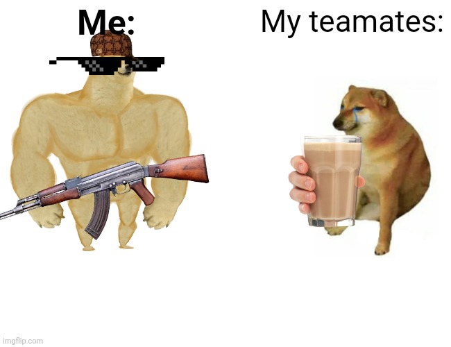 Teammates suck | Me:; My teamates: | image tagged in memes,buff doge vs cheems | made w/ Imgflip meme maker