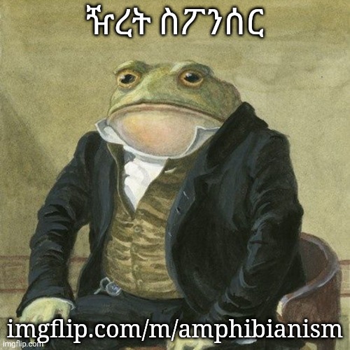 stream sponsor | ዥረት ስፖንሰር; imgflip.com/m/amphibianism | made w/ Imgflip meme maker