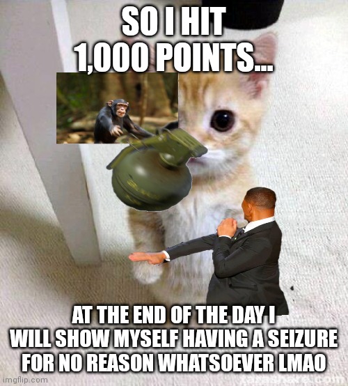 SO I HIT 1,000 POINTS... AT THE END OF THE DAY I WILL SHOW MYSELF HAVING A SEIZURE FOR NO REASON WHATSOEVER LMAO | image tagged in ohhhh shiiiit | made w/ Imgflip meme maker