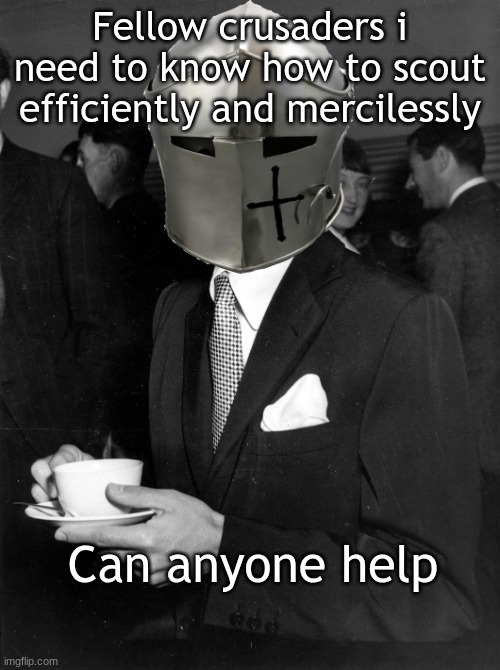 How to do it | Fellow crusaders i need to know how to scout efficiently and mercilessly; Can anyone help | image tagged in coffee crusader | made w/ Imgflip meme maker