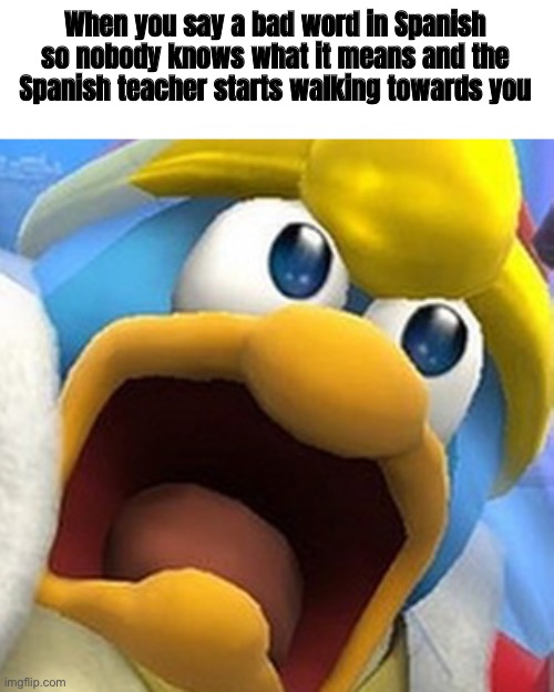 Mierda | When you say a bad word in Spanish so nobody knows what it means and the Spanish teacher starts walking towards you | image tagged in king dedede oh shit face,funny,memes,oh shit | made w/ Imgflip meme maker