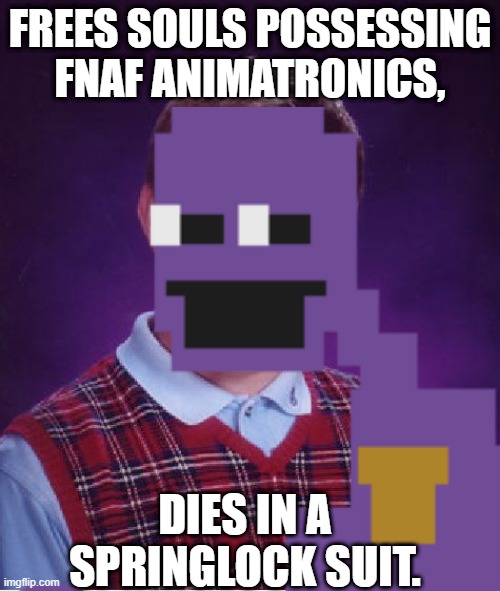 FNAF Purple Guy be like: | FREES SOULS POSSESSING FNAF ANIMATRONICS, DIES IN A SPRINGLOCK SUIT. | image tagged in bad luck brian,purple guy | made w/ Imgflip meme maker