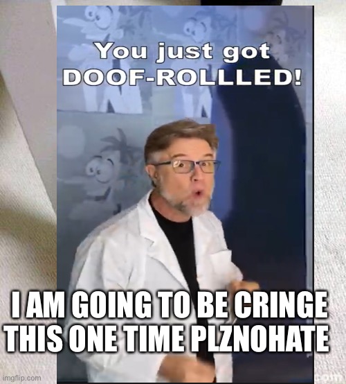 I AM GOING TO BE CRINGE THIS ONE TIME PLZNOHATE | image tagged in plznohate | made w/ Imgflip meme maker