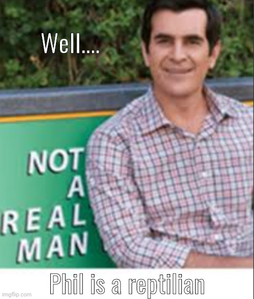 *holding a cross | Well.... Phil is a reptilian | image tagged in not a real man | made w/ Imgflip meme maker