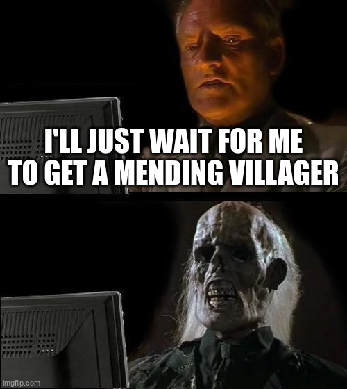 I'll Just Wait Here Meme | I'LL JUST WAIT FOR ME TO GET A MENDING VILLAGER | image tagged in memes,i'll just wait here | made w/ Imgflip meme maker