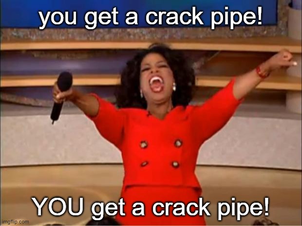 Biden's crack pipes. | you get a crack pipe! YOU get a crack pipe! | image tagged in memes,oprah you get a,joe biden | made w/ Imgflip meme maker