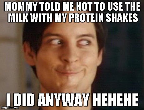 Spiderman Peter Parker Meme | MOMMY TOLD ME NOT TO USE THE MILK WITH MY PROTEIN SHAKES I DID ANYWAY HEHEHE | image tagged in memes,spiderman peter parker | made w/ Imgflip meme maker