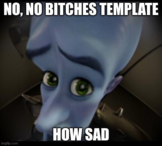 Megamind peeking | NO, NO BITCHES TEMPLATE; HOW SAD | image tagged in no bitches | made w/ Imgflip meme maker
