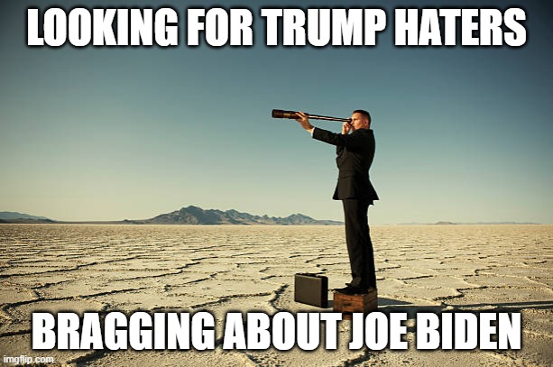 Trump Haters | LOOKING FOR TRUMP HATERS; BRAGGING ABOUT JOE BIDEN | image tagged in trump,joe biden,haters | made w/ Imgflip meme maker