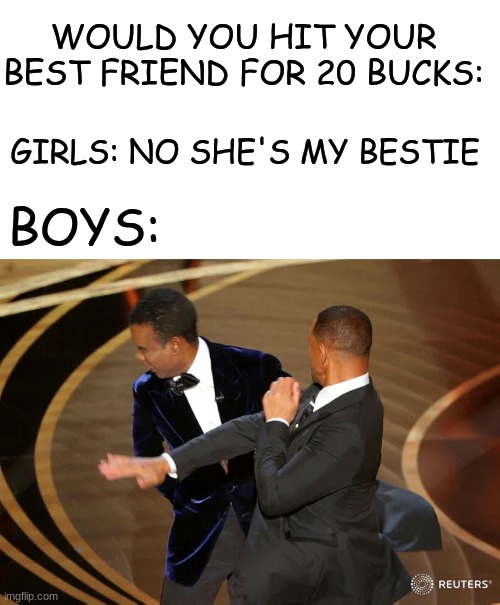Clever title: | WOULD YOU HIT YOUR BEST FRIEND FOR 20 BUCKS:; GIRLS: NO SHE'S MY BESTIE; BOYS: | image tagged in will smith punching chris rock,funny | made w/ Imgflip meme maker