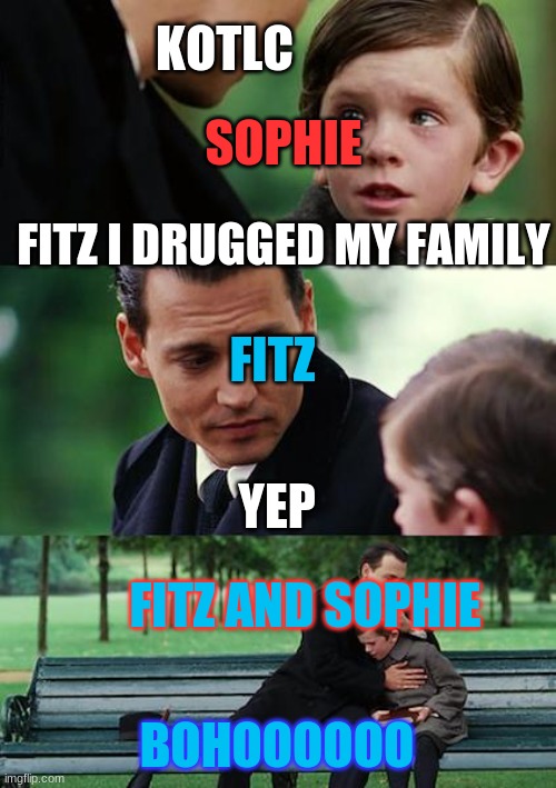 this did happen | KOTLC; SOPHIE; FITZ I DRUGGED MY FAMILY; FITZ; YEP; FITZ AND SOPHIE; BOHOOOOOO | image tagged in memes,finding neverland | made w/ Imgflip meme maker