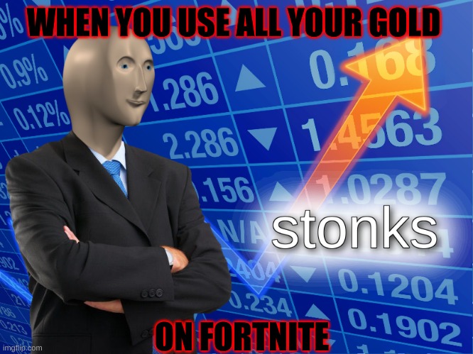 stonks | WHEN YOU USE ALL YOUR GOLD; ON FORTNITE | image tagged in stonks | made w/ Imgflip meme maker