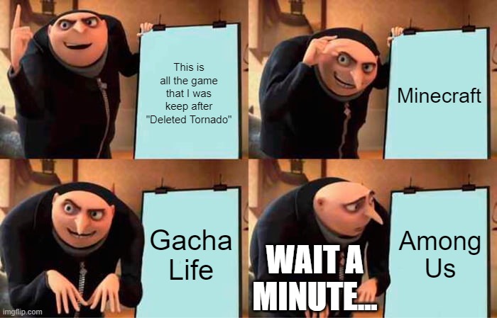 HOW CAN AMONG US BACK????? HOW??? | This is all the game that I was keep after "Deleted Tornado"; Minecraft; Gacha Life; Among Us; WAIT A MINUTE... | image tagged in memes,gru's plan | made w/ Imgflip meme maker