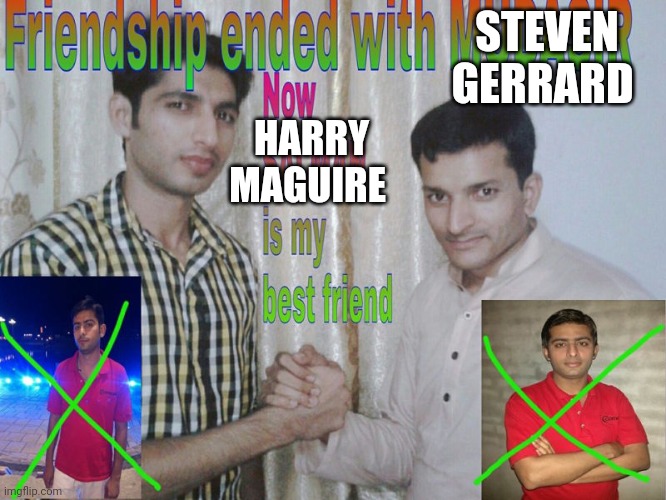 Friendship ended | STEVEN GERRARD; HARRY MAGUIRE | image tagged in friendship ended | made w/ Imgflip meme maker