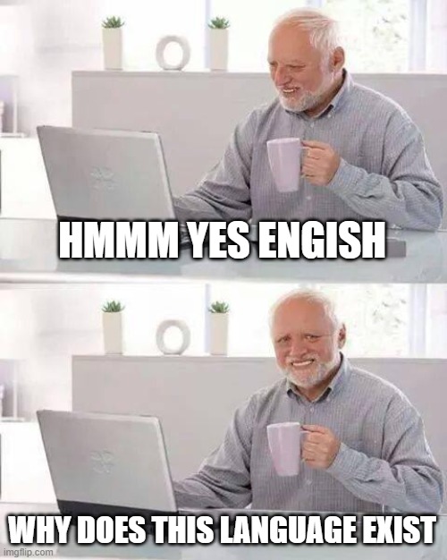 Hide the Pain Harold Meme | HMMM YES ENGISH WHY DOES THIS LANGUAGE EXIST | image tagged in memes,hide the pain harold | made w/ Imgflip meme maker