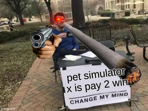 Disagree = gay |  pet simulator x is pay 2 win | image tagged in change my mind,virgin,virgin and chad,girls poop too | made w/ Imgflip meme maker