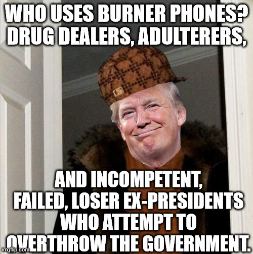 Bungling, loser, wannabe dictator trump's house of cards comes crashing down. | WHO USES BURNER PHONES?
DRUG DEALERS, ADULTERERS, AND INCOMPETENT, FAILED, LOSER EX-PRESIDENTS WHO ATTEMPT TO OVERTHROW THE GOVERNMENT. | image tagged in scumbag trump,loser trump | made w/ Imgflip meme maker