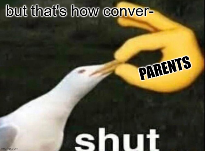 SHUT | but that's how conver- PARENTS | image tagged in shut | made w/ Imgflip meme maker