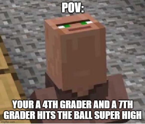 Villager Ball | POV:; YOUR A 4TH GRADER AND A 7TH GRADER HITS THE BALL SUPER HIGH | image tagged in minecraft villager looking up | made w/ Imgflip meme maker