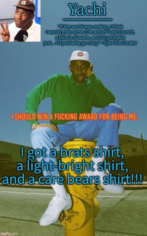 Yachi's Tyler temp | I got a brats shirt, a light-bright shirt, and a care bears shirt!!! | image tagged in yachi's tyler temp | made w/ Imgflip meme maker