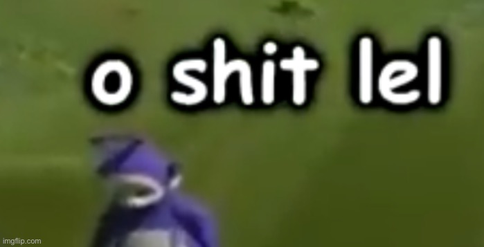 o shit lel | image tagged in o shit lel | made w/ Imgflip meme maker
