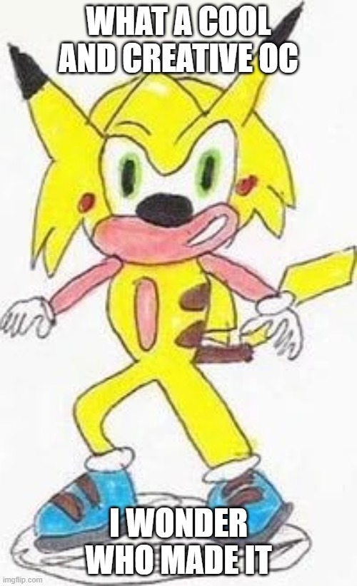 WHAT A COOL AND CREATIVE OC; I WONDER WHO MADE IT | made w/ Imgflip meme maker