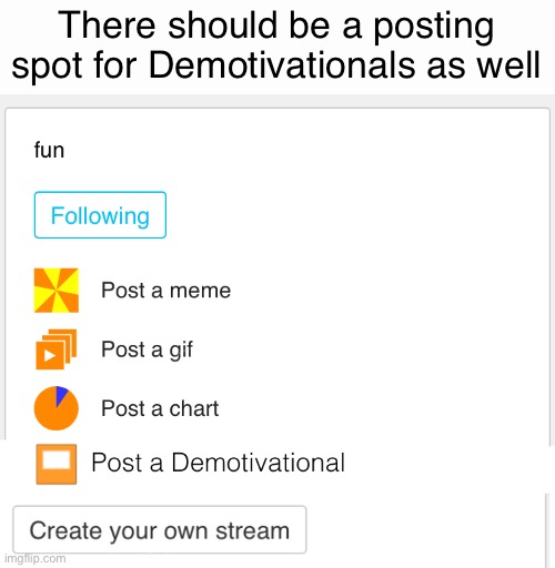 It’s like the same three things in the posting choices in streams.. where’s Demotivational? | There should be a posting spot for Demotivationals as well | made w/ Imgflip meme maker