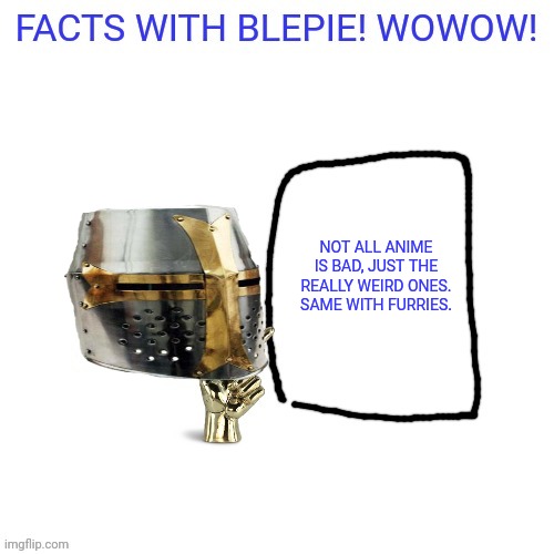 FACTS WITH blepie! | NOT ALL ANIME IS BAD, JUST THE REALLY WEIRD ONES. SAME WITH FURRIES. | image tagged in facts with blepie | made w/ Imgflip meme maker