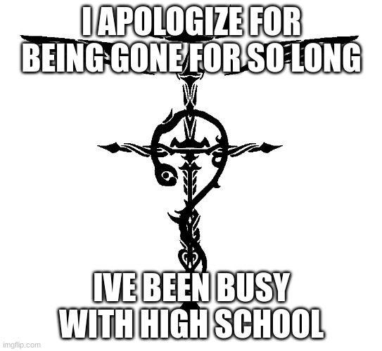 I'm back guys | I APOLOGIZE FOR BEING GONE FOR SO LONG; IVE BEEN BUSY WITH HIGH SCHOOL | image tagged in alchemist symbol | made w/ Imgflip meme maker