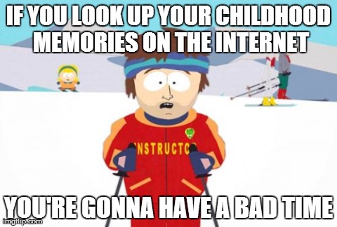 Super Cool Ski Instructor | IF YOU LOOK UP YOUR CHILDHOOD MEMORIES ON THE INTERNET YOU'RE GONNA HAVE A BAD TIME | image tagged in memes,super cool ski instructor,childhood ruined | made w/ Imgflip meme maker
