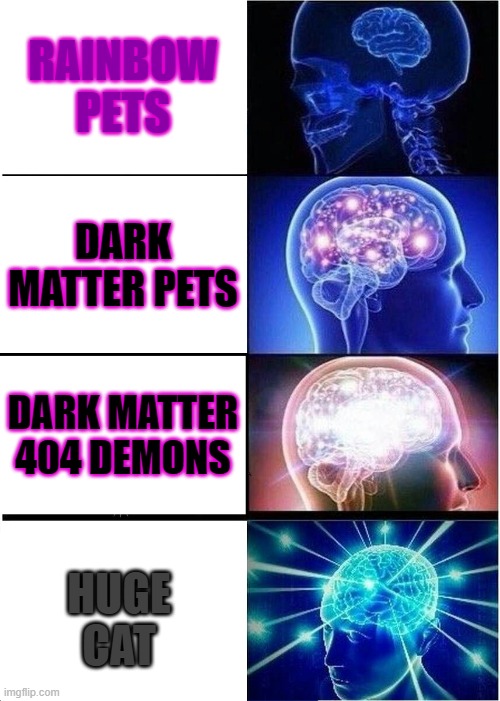 Expanding Brain | RAINBOW PETS; DARK MATTER PETS; DARK MATTER 404 DEMONS; HUGE
CAT | image tagged in memes,expanding brain | made w/ Imgflip meme maker