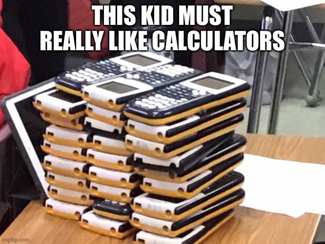 Calculators | THIS KID MUST REALLY LIKE CALCULATORS | image tagged in calculator | made w/ Imgflip meme maker