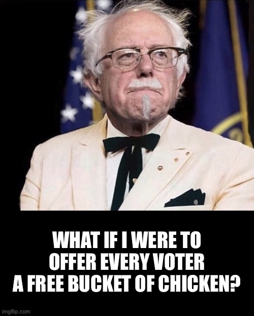Colonel Sanders | WHAT IF I WERE TO OFFER EVERY VOTER A FREE BUCKET OF CHICKEN? | image tagged in colonel sanders | made w/ Imgflip meme maker