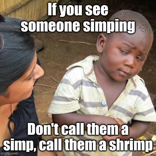 Third World Skeptical Kid | If you see someone simping; Don't call them a simp, call them a shrimp | image tagged in memes,third world skeptical kid | made w/ Imgflip meme maker