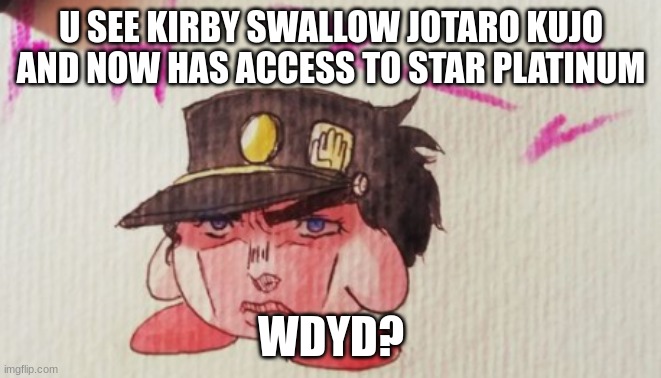 this is a jojo's bizzare adventure mixed with kirby but if u dont know i will explain along the way | U SEE KIRBY SWALLOW JOTARO KUJO AND NOW HAS ACCESS TO STAR PLATINUM; WDYD? | image tagged in no erp,no romance | made w/ Imgflip meme maker