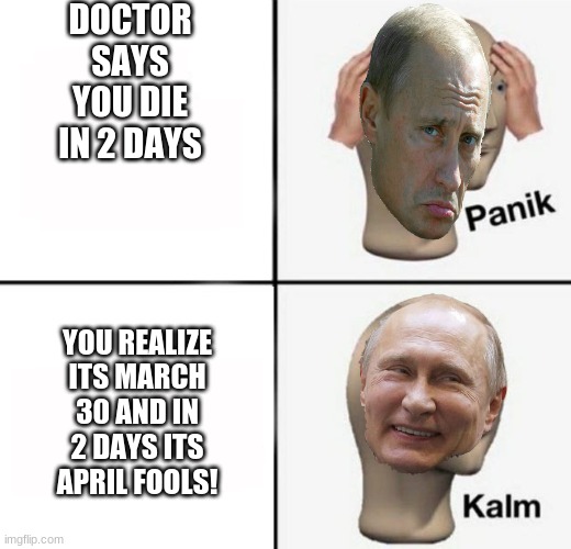april fools! | DOCTOR SAYS YOU DIE IN 2 DAYS; YOU REALIZE ITS MARCH 30 AND IN 2 DAYS ITS APRIL FOOLS! | image tagged in panik kalm,april fools,april fools day | made w/ Imgflip meme maker
