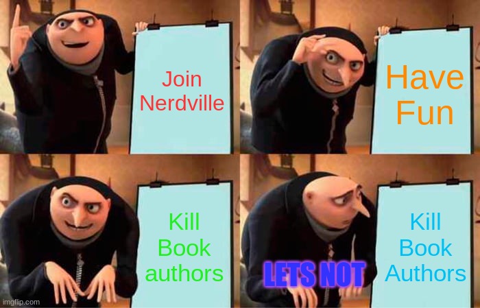 Gru's Plan Meme | Join Nerdville Have Fun Kill Book authors Kill Book Authors LETS NOT | image tagged in memes,gru's plan | made w/ Imgflip meme maker