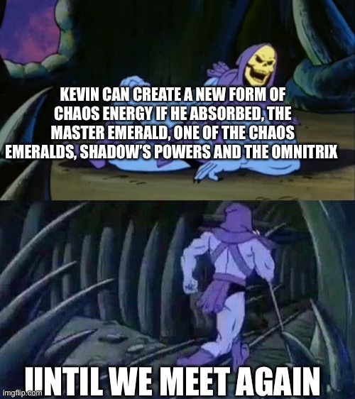 Kevin E.Levin’s chaos theory | KEVIN CAN CREATE A NEW FORM OF CHAOS ENERGY IF HE ABSORBED, THE MASTER EMERALD, ONE OF THE CHAOS EMERALDS, SHADOW’S POWERS AND THE OMNITRIX; UNTIL WE MEET AGAIN | image tagged in skeletor disturbing facts | made w/ Imgflip meme maker