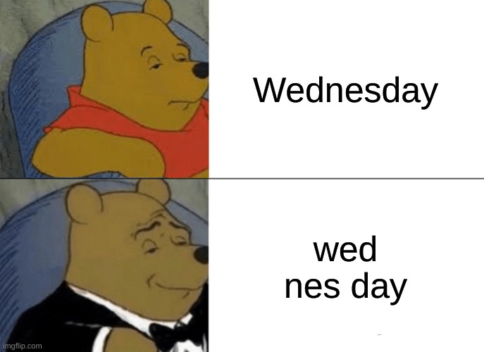 Tuxedo Winnie The Pooh Meme | Wednesday; wed nes day | image tagged in memes,tuxedo winnie the pooh | made w/ Imgflip meme maker